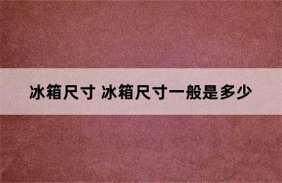 冰箱尺寸 冰箱尺寸一般是多少